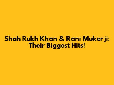 Shah Rukh Khan & Rani Mukerji: Their Biggest Hits!