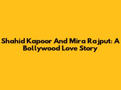 Shahid Kapoor And Mira Rajput: A Bollywood Love Story