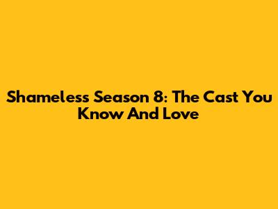 Shameless Season 8: The Cast You Know And Love