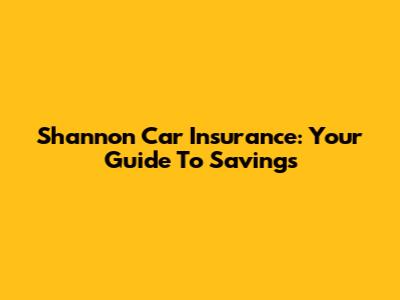 Shannon Car Insurance: Your Guide To Savings