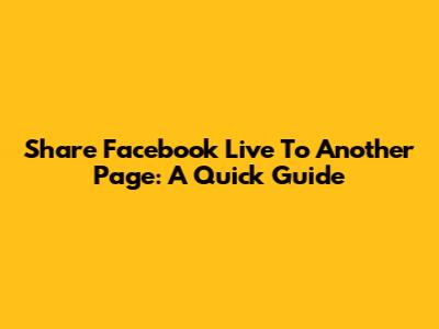 Share Facebook Live To Another Page: A Quick Guide