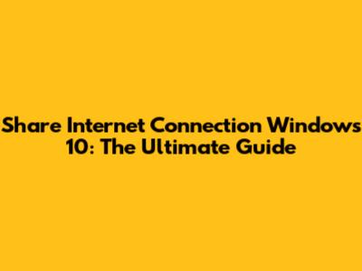 Share Internet Connection Windows 10: The Ultimate Guide