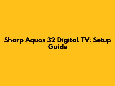 Sharp Aquos 32" Digital TV: Setup Guide