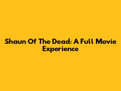 Shaun Of The Dead: A Full Movie Experience