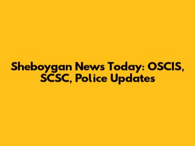 Sheboygan News Today: OSCIS, SCSC, Police Updates