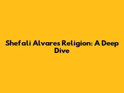Shefali Alvares' Religion: A Deep Dive
