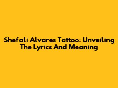 Shefali Alvares Tattoo: Unveiling The Lyrics And Meaning