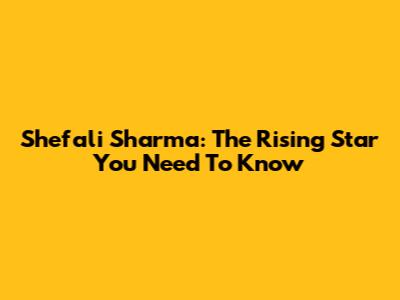Shefali Sharma: The Rising Star You Need To Know