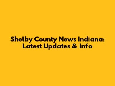 Shelby County News Indiana: Latest Updates & Info