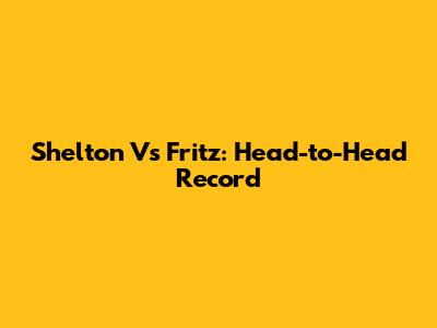 Shelton Vs Fritz: Head-to-Head Record