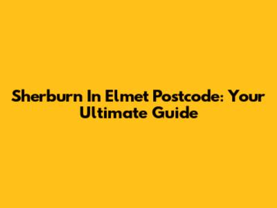 Sherburn In Elmet Postcode: Your Ultimate Guide