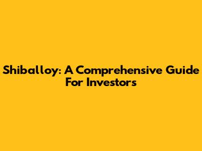 Shiballoy: A Comprehensive Guide For Investors