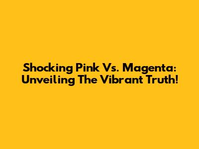 Shocking Pink Vs. Magenta: Unveiling The Vibrant Truth!
