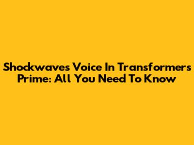 Shockwave's Voice In Transformers Prime: All You Need To Know
