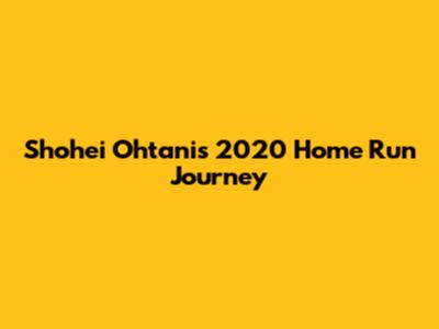Shohei Ohtani's 2020 Home Run Journey