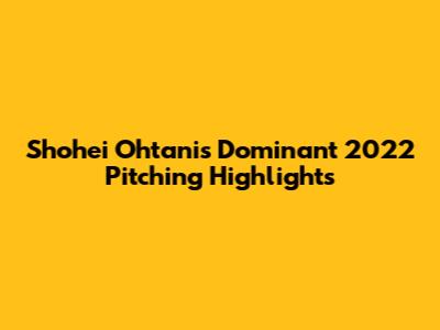 Shohei Ohtani's Dominant 2022 Pitching Highlights
