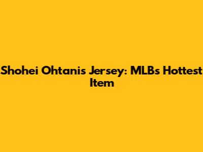 Shohei Ohtani's Jersey: MLB's Hottest Item