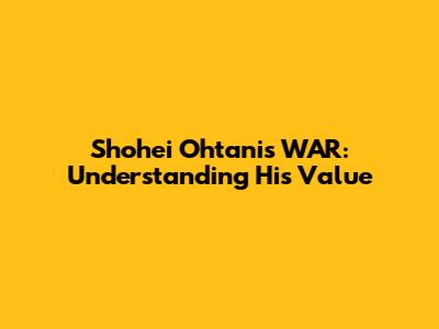 Shohei Ohtani's WAR: Understanding His Value