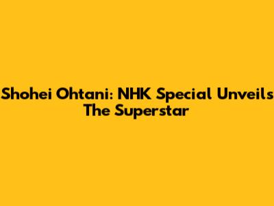 Shohei Ohtani: NHK Special Unveils The Superstar