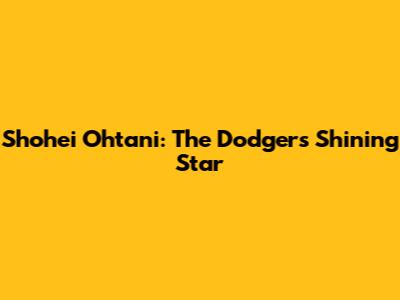 Shohei Ohtani: The Dodgers' Shining Star