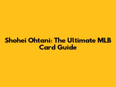 Shohei Ohtani: The Ultimate MLB Card Guide