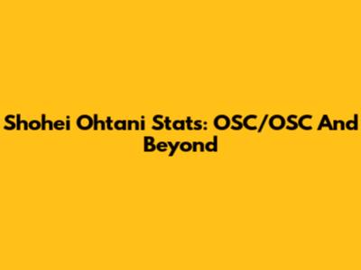 Shohei Ohtani Stats: OSC/OSC And Beyond