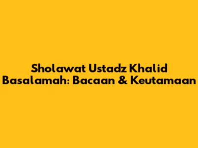 Sholawat Ustadz Khalid Basalamah: Bacaan & Keutamaan