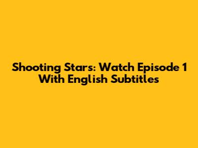 Shooting Stars: Watch Episode 1 With English Subtitles