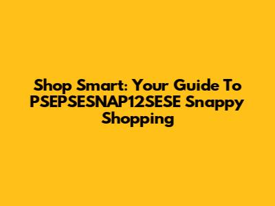 Shop Smart: Your Guide To PSEPSESNAP12SESE Snappy Shopping