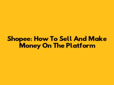 Shopee: How To Sell And Make Money On The Platform