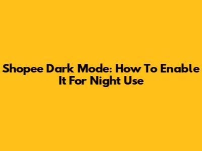 Shopee Dark Mode: How To Enable It For Night Use