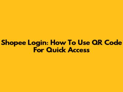 Shopee Login: How To Use QR Code For Quick Access
