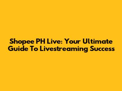 Shopee PH Live: Your Ultimate Guide To Livestreaming Success