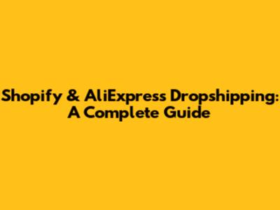 Shopify & AliExpress Dropshipping: A Complete Guide