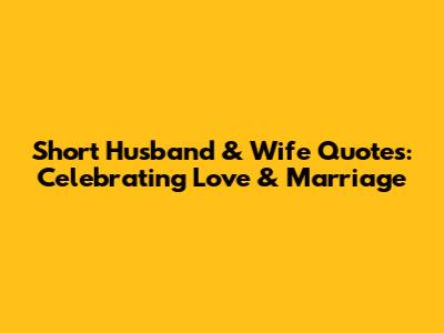 Short Husband & Wife Quotes: Celebrating Love & Marriage