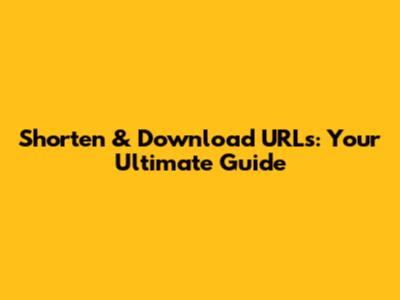 Shorten & Download URLs: Your Ultimate Guide