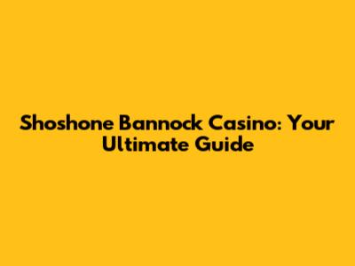 Shoshone Bannock Casino: Your Ultimate Guide