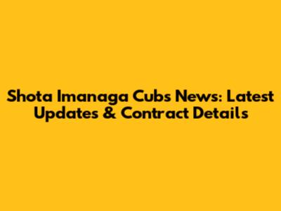 Shota Imanaga Cubs News: Latest Updates & Contract Details