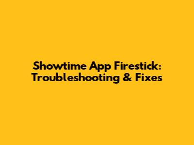 Showtime App Firestick: Troubleshooting & Fixes