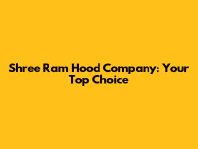 Shree Ram Hood Company: Your Top Choice