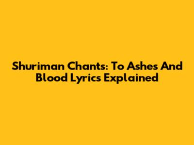 Shuriman Chants: To Ashes And Blood Lyrics Explained