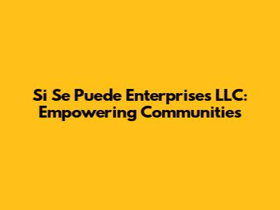 Si Se Puede Enterprises LLC: Empowering Communities
