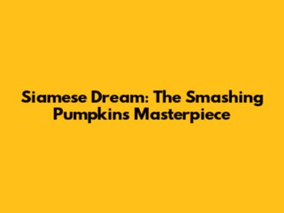 Siamese Dream: The Smashing Pumpkins' Masterpiece