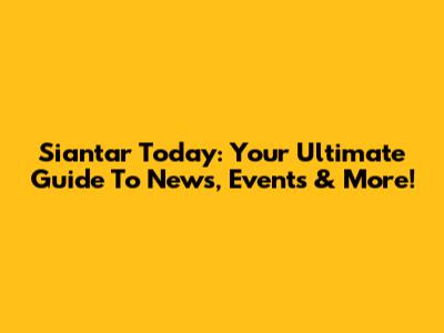 Siantar Today: Your Ultimate Guide To News, Events & More!