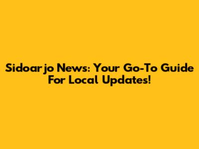 Sidoarjo News: Your Go-To Guide For Local Updates!