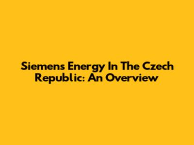 Siemens Energy In The Czech Republic: An Overview