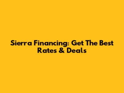 Sierra Financing: Get The Best Rates & Deals
