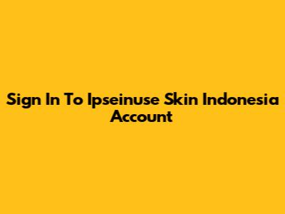Sign In To Ipseinuse Skin Indonesia Account