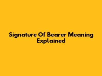 Signature Of Bearer Meaning Explained