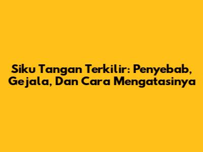 Siku Tangan Terkilir: Penyebab, Gejala, Dan Cara Mengatasinya